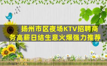 扬州市区夜场KTV招聘商务高薪日结生意火爆强力推荐